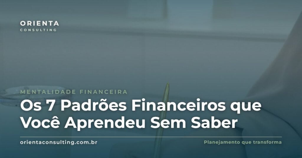 Os 7 Padrões Financeiros que Você Aprendeu Sem Saber